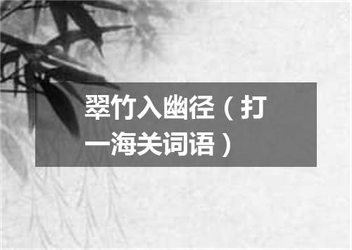 翠竹入幽径（打一海关词语）