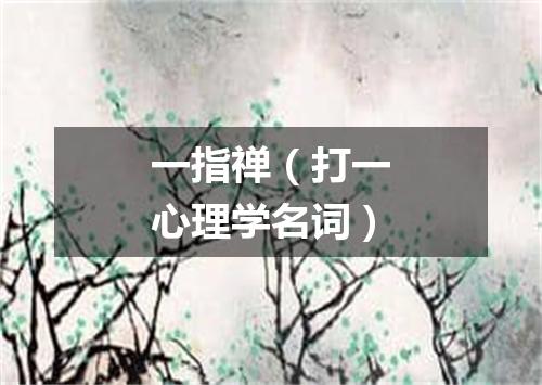 一指禅（打一心理学名词）