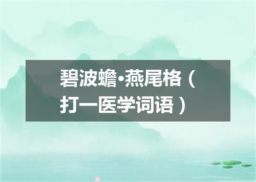 碧波蟾·燕尾格（打一医学词语）