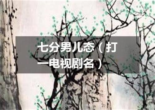 七分男儿态（打一电视剧名）