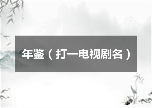 年鉴（打一电视剧名）