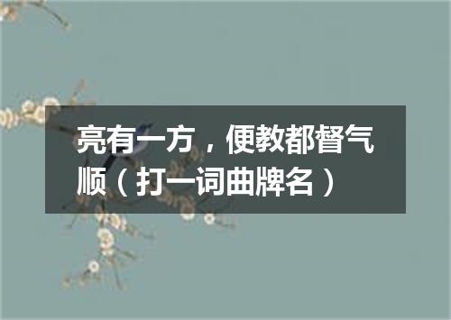 亮有一方，便教都督气顺（打一词曲牌名）
