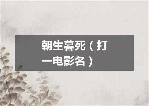 朝生暮死（打一电影名）