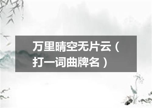 万里晴空无片云（打一词曲牌名）