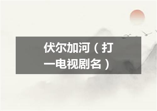 伏尔加河（打一电视剧名）