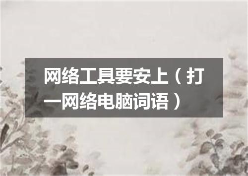 网络工具要安上（打一网络电脑词语）