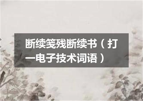 断续笺残断续书（打一电子技术词语）