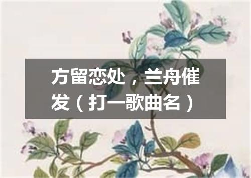 方留恋处，兰舟催发（打一歌曲名）