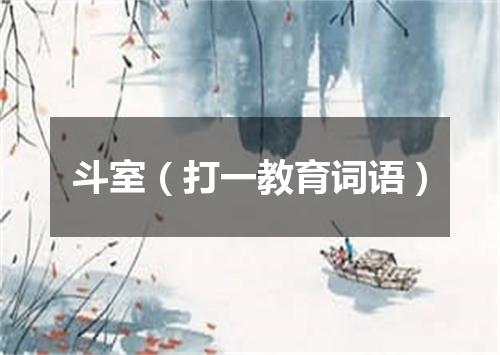 斗室（打一教育词语）