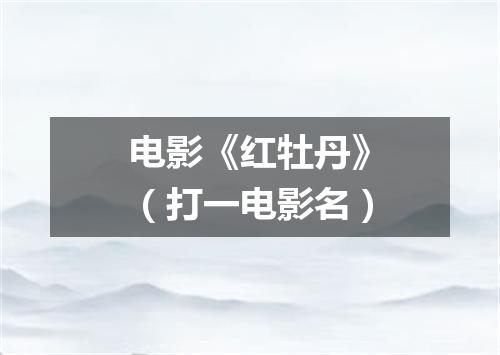 电影《红牡丹》（打一电影名）