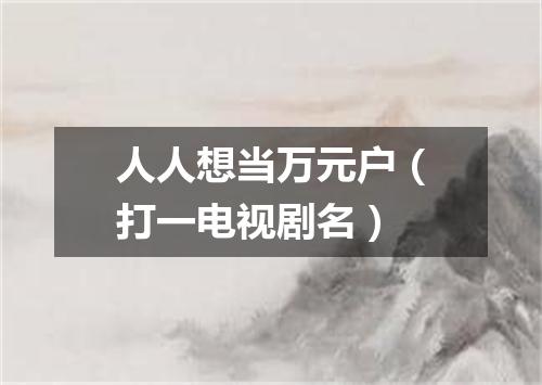 人人想当万元户（打一电视剧名）