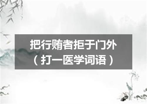 把行贿者拒于门外（打一医学词语）