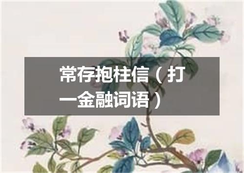 常存抱柱信（打一金融词语）