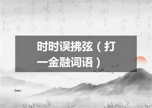 时时误拂弦（打一金融词语）
