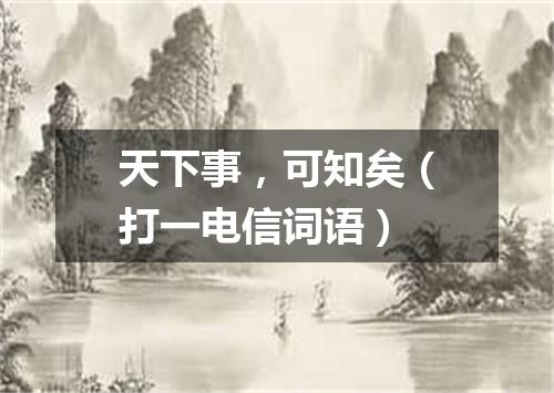 天下事，可知矣（打一电信词语）