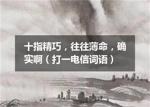 十指精巧，往往薄命，确实啊（打一电信词语）