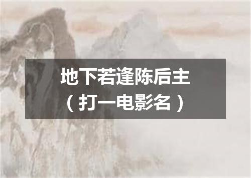 地下若逢陈后主（打一电影名）