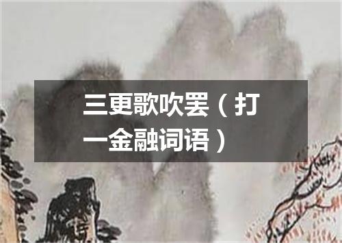 三更歌吹罢（打一金融词语）