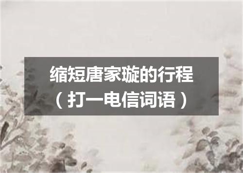 缩短唐家璇的行程（打一电信词语）