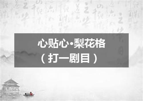 心贴心·梨花格（打一剧目）