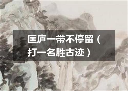 匡庐一带不停留（打一名胜古迹）