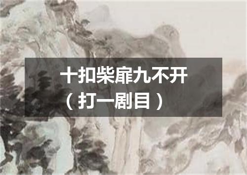 十扣柴扉九不开（打一剧目）