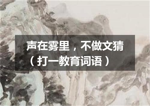 声在雾里，不做文猜（打一教育词语）