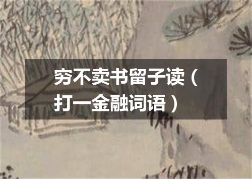 穷不卖书留子读（打一金融词语）