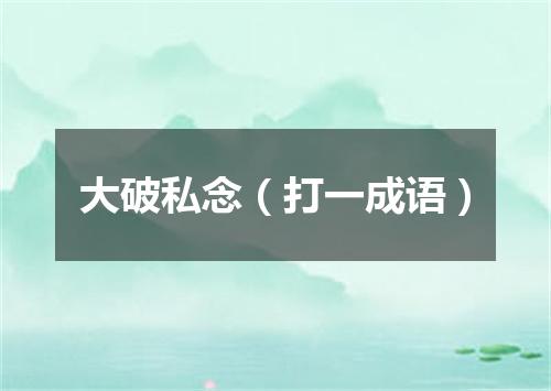 大破私念（打一成语）