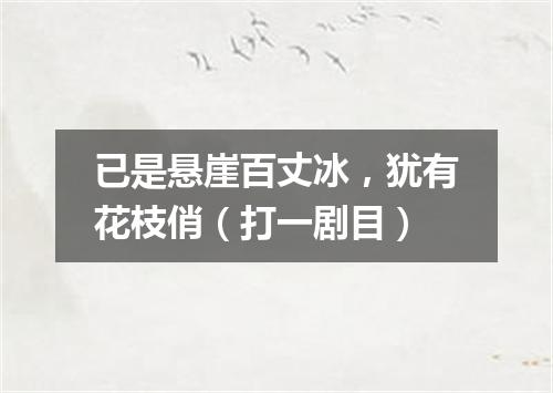 已是悬崖百丈冰，犹有花枝俏（打一剧目）