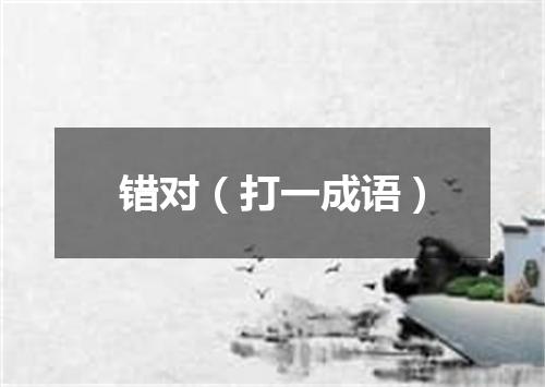 错对（打一成语）