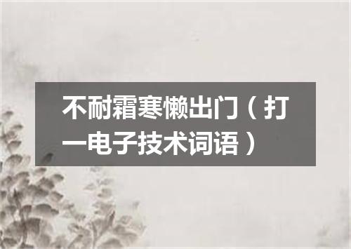 不耐霜寒懒出门（打一电子技术词语）