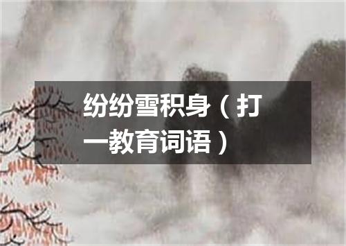 纷纷雪积身（打一教育词语）