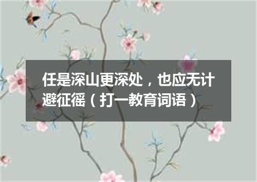 任是深山更深处，也应无计避征徭（打一教育词语）