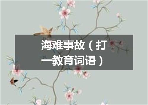海难事故（打一教育词语）