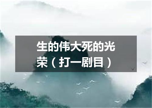 生的伟大死的光荣（打一剧目）