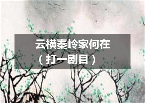 云横秦岭家何在（打一剧目）