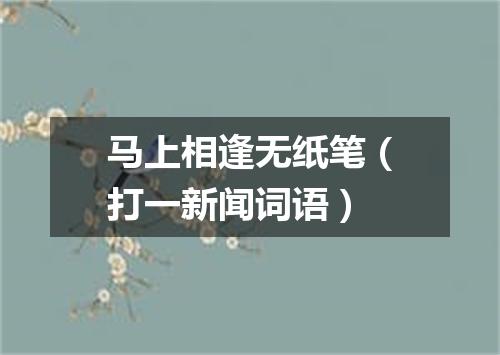 马上相逢无纸笔（打一新闻词语）