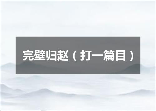 完壁归赵（打一篇目）