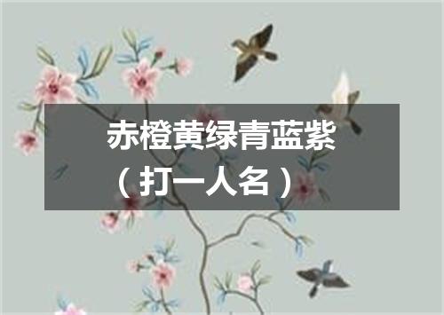 赤橙黄绿青蓝紫（打一人名）