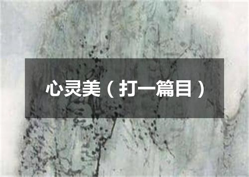 心灵美（打一篇目）