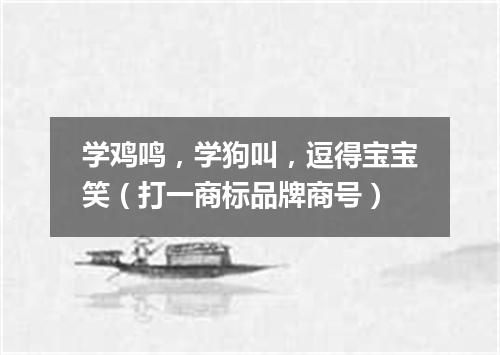 学鸡鸣，学狗叫，逗得宝宝笑（打一商标品牌商号）