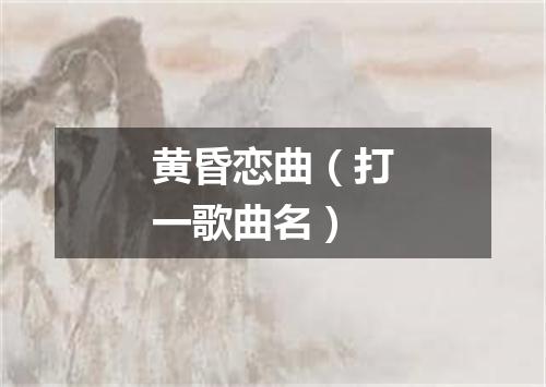 黄昏恋曲（打一歌曲名）