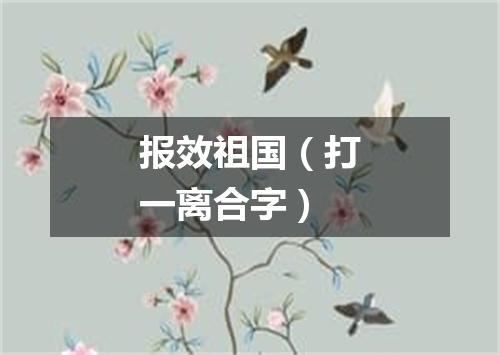 报效祖国（打一离合字）