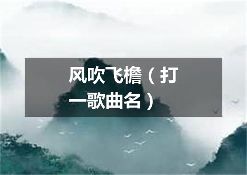 风吹飞檐（打一歌曲名）