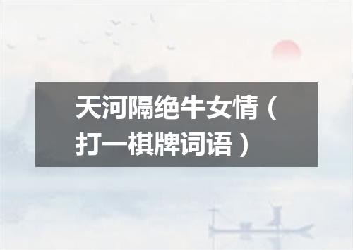 天河隔绝牛女情（打一棋牌词语）