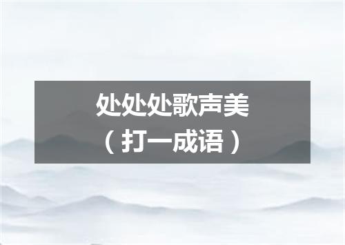 处处处歌声美（打一成语）
