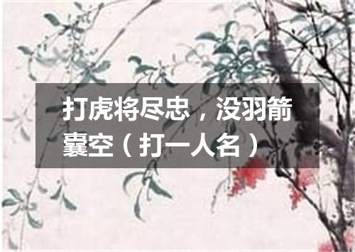 打虎将尽忠，没羽箭囊空（打一人名）