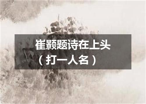 崔颢题诗在上头（打一人名）