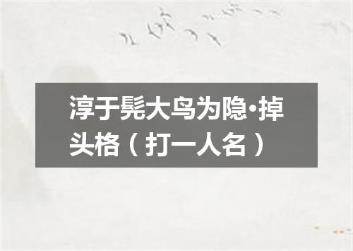 淳于髡大鸟为隐·掉头格（打一人名）